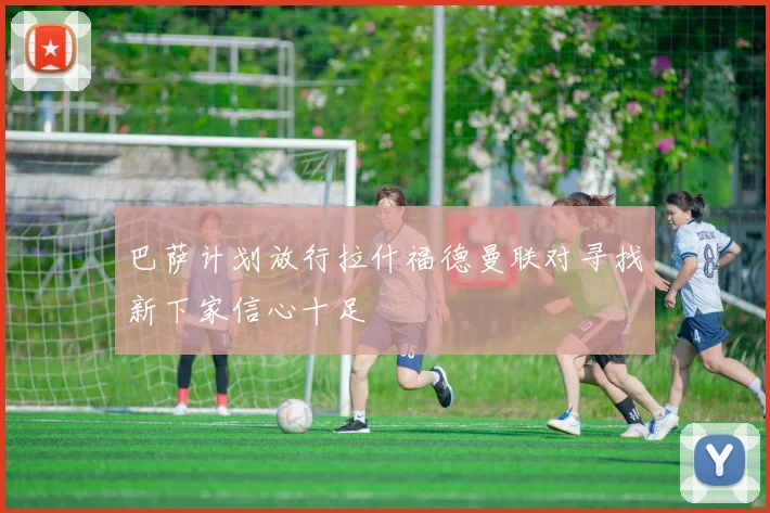 巴萨计划放行拉什福德曼联对寻找新下家信心十足