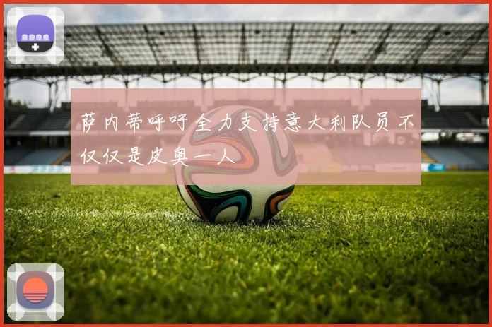 萨内蒂呼吁全力支持意大利队员不仅仅是皮奥一人