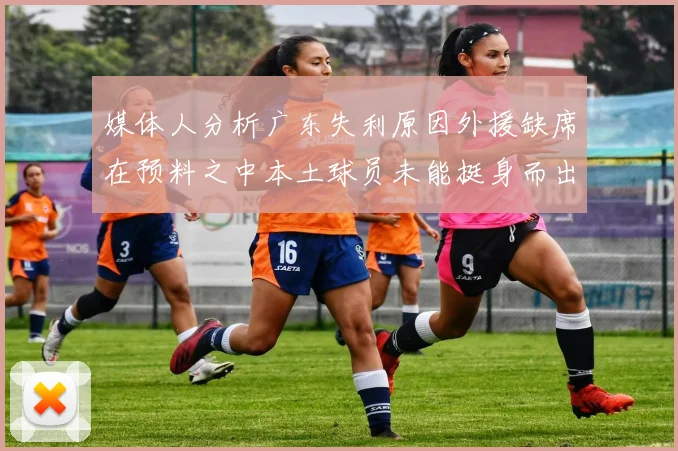媒体人分析广东失利原因外援缺席在预料之中本土球员未能挺身而出令人失望