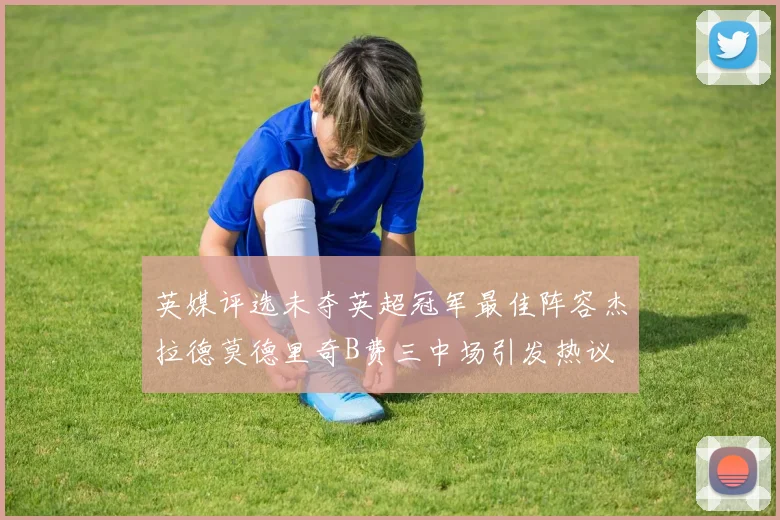 英媒评选未夺英超冠军最佳阵容杰拉德莫德里奇B费三中场引发热议
